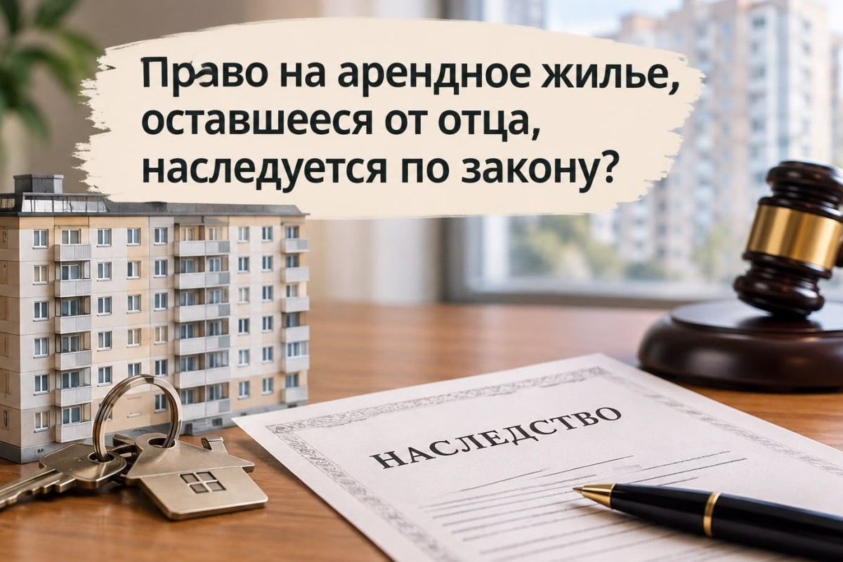 Право на арендное жильё, оставшееся от отца: наследуется ли по закону?