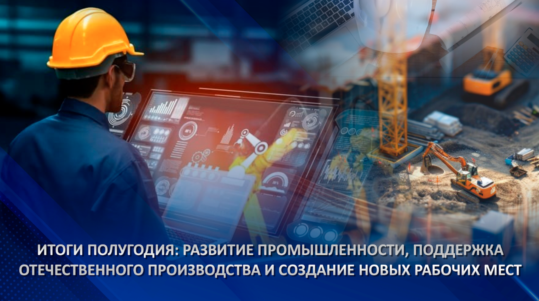 Итоги полугодия: развитие промышленности, поддержка отечественного производства и создание новых рабочих мест
