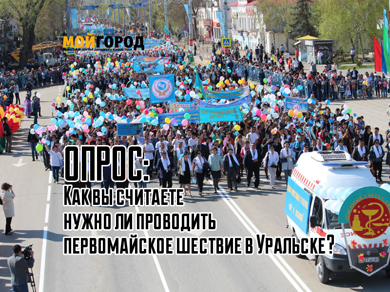 ОПРОС: Нужно ли проводить первомайское шествие в Уральске?